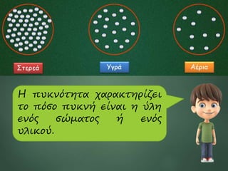 3
Η πυκνότητα χαρακτηρίζει
το πόσο πυκνή είναι η ύλη
ενός σώματος ή ενός
υλικού.
 