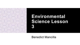 Environmental
Science Lesson
3
Benedict Mancilla
 