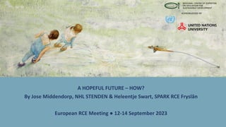 A HOPEFUL FUTURE – HOW?
By Jose Middendorp, NHL STENDEN & Heleentje Swart, SPARK RCE Fryslân
European RCE Meeting ● 12-14 September 2023
 