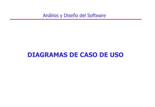 DIAGRAMAS DE CASO DE USO
Análisis y Diseño del Software
 