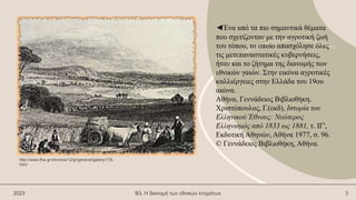 2023 Β3. Η διανομή των εθνικών κτημάτων 3
◄Ένα από τα πιο σημαντικά θέματα
που σχετίζονταν με την αγροτική ζωή
του τόπου, το οποίο απασχόλησε όλες
τις μετεπαναστατικές κυβερνήσεις,
ήταν και το ζήτημα της διανομής των
εθνικών γαιών. Στην εικόνα αγροτικές
καλλιέργειες στην Ελλάδα του 19ου
αιώνα.
Αθήνα, Γεννάδειος Βιβλιοθήκη.
Χριστόπουλος, Γ.(εκδ), Ιστορία του
Ελληνικού Έθνους: Νεώτερος
Ελληνισμός από 1833 ως 1881, τ. ΙΓ',
Εκδοτική Αθηνών, Αθήνα 1977, σ. 96.
© Γεννάδειος Βιβλιοθήκη, Αθήνα.
http://www.fhw.gr/chronos/12/gr/general/gallery/178.
html
 