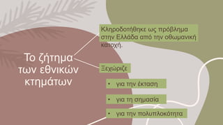 Το ζήτημα
των εθνικών
κτημάτων
Κληροδοτήθηκε ως πρόβλημα
στην Ελλάδα από την οθωμανική
κατοχή.
Ξεχώριζε
• για την έκταση
• για τη σημασία
• για την πολυπλοκότητα
 