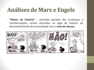 Análises de Marx e Engels
• “Motor da história” - princípio gerador das mudanças e
transformações sociais ocorridas ao logo da história do
desenvolvimento da humanidade seria a luta de classes.
 