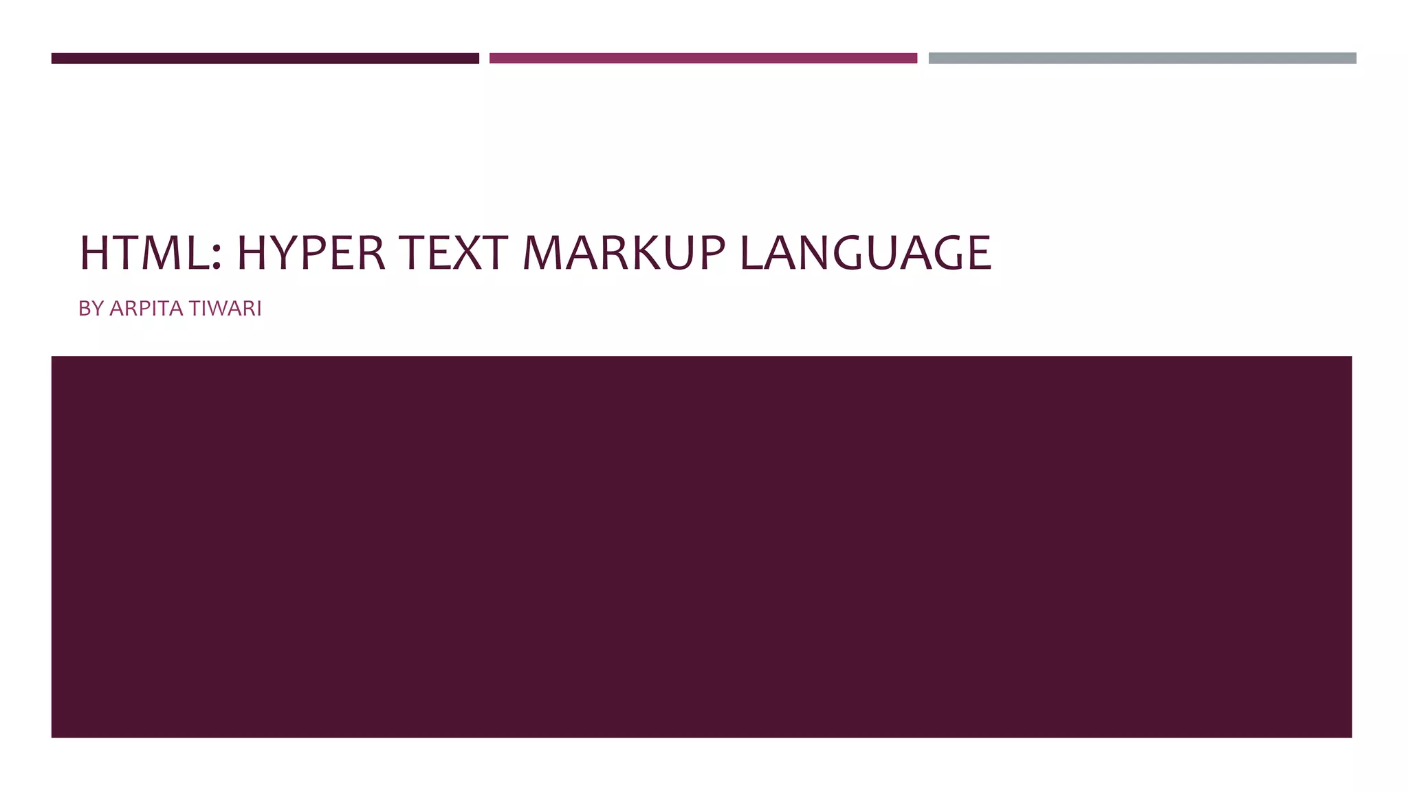 HTML: HYPER TEXT MARKUP LANGUAGE
BY ARPITA TIWARI
 