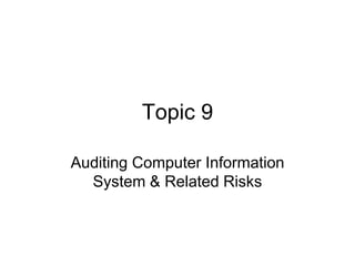 Topic 9
Auditing Computer Information
System & Related Risks
 