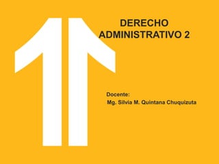 DERECHO
ADMINISTRATIVO 2
Docente:
Mg. Silvia M. Quintana Chuquizuta
 