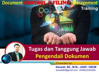 Document CONTROL & FILING Manag
Tugas dan Tanggung Jawab
Pengendali Dokumen
Kanaidi, SE., M.Si., cSAP., CBCM
Training
 