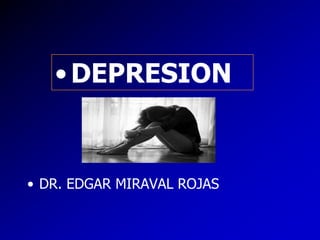•DEPRESION
• DR. EDGAR MIRAVAL ROJAS
 