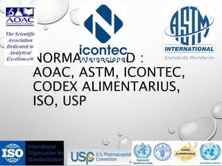 NORMATIVIDAD :
AOAC, ASTM, ICONTEC,
CODEX ALIMENTARIUS,
ISO, USP
 