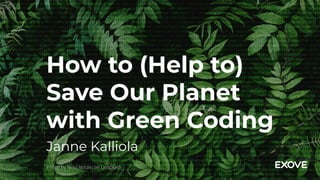 How to (Help to)
Save Our Planet
with Green Coding
Janne Kalliola
Photo by Niilo Isotalo on Unsplash
 