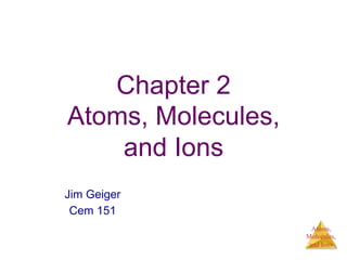 Atoms,
Molecules,
and Ions
Chapter 2
Atoms, Molecules,
and Ions
Jim Geiger
Cem 151
 