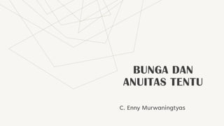BUNGA DAN
ANUITAS TENTU
C. Enny Murwaningtyas
 