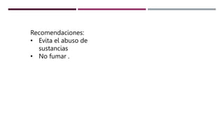 Recomendaciones:
• Evita el abuso de
sustancias
• No fumar .
 