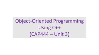 Object-Oriented Programming
Using C++
(CAP444 – Unit 3)
 