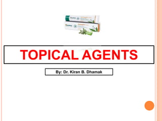 TOPICAL AGENTS
By: Dr. Kiran B. Dhamak
 