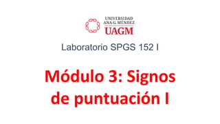 Laboratorio SPGS 152 I
Módulo 3: Signos
de puntuación I
 