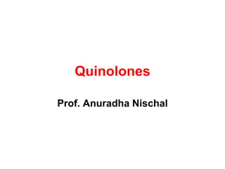 Quinolones
Prof. Anuradha Nischal
 