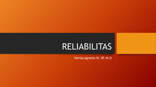 RELIABILITAS
Nerisa Agnesia W, SP
, M.Si
 