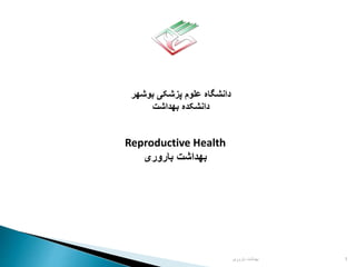 ‫بوشهر‬ ‫پزشکی‬ ‫علوم‬ ‫دانشگاه‬
‫بهداشت‬ ‫دانشکده‬
Reproductive Health
‫بهداشت‬
‫باروری‬
1
‫باروری‬ ‫بهداشت‬
 