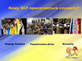 Кому ЗСУ присягаються служити?
Українським дітям Всесвіту
Народу України
 