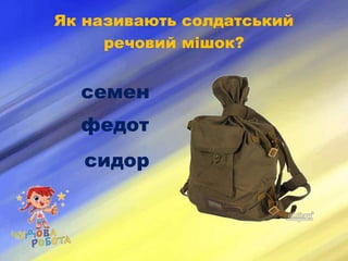Як називають солдатський
речовий мішок?
семен
федот
сидор
 