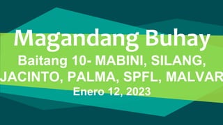 Magandang Buhay
Baitang 10- MABINI, SILANG,
JACINTO, PALMA, SPFL, MALVAR
Enero 12, 2023
 