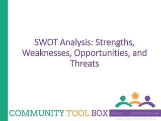 Copyright © 2014 by The University of Kansas
SWOT Analysis: Strengths,
Weaknesses, Opportunities, and
Threats
 