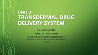 UNIT 3
TRANSDERMAL DRUG
DELIVERY SYSTEM
AKANKSHA PATEL
ASSISTANT PROFESSOR
FACULTY OF TAGORE INSTITUTE OF
PHARMACYAND RESEARCH, BILASPUR
(C.G)
 