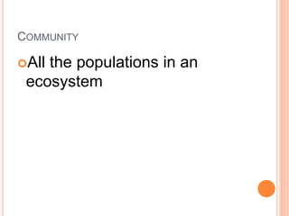 COMMUNITY
All the populations in an
ecosystem
 