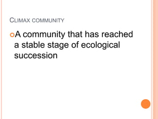 CLIMAX COMMUNITY
A community that has reached
a stable stage of ecological
succession
 