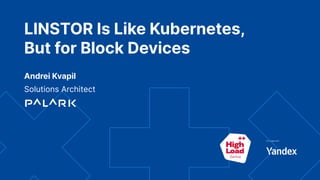 LINSTOR Is Like Kubernetes,
But for Block Devices
Andrei Kvapil
Solutions Architect
 