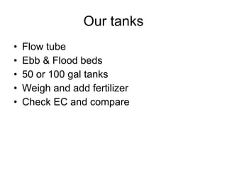 Our tanks Flow tube Ebb & Flood beds 50 or 100 gal tanks Weigh and add fertilizer Check EC and compare 