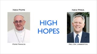 New Pope                 New Prez.




               HIGH
               HOPES
Pope Francis           Rev. Dr. Labberton
 