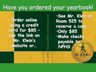 Have you ordered your yearbook!
• Order online
using a credit
card for $85 –
use the link on
Mr. Klein’s
website or…
•See Mr. Klein in
Room 525 to
reserve a copy
•Only $85
•Make checks
payable to
NPHS
 