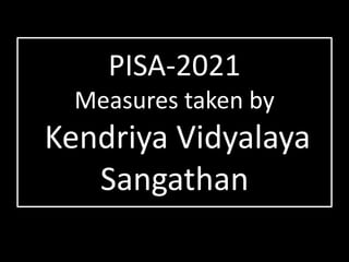PISA-2021
Measures taken by
Kendriya Vidyalaya
Sangathan
 