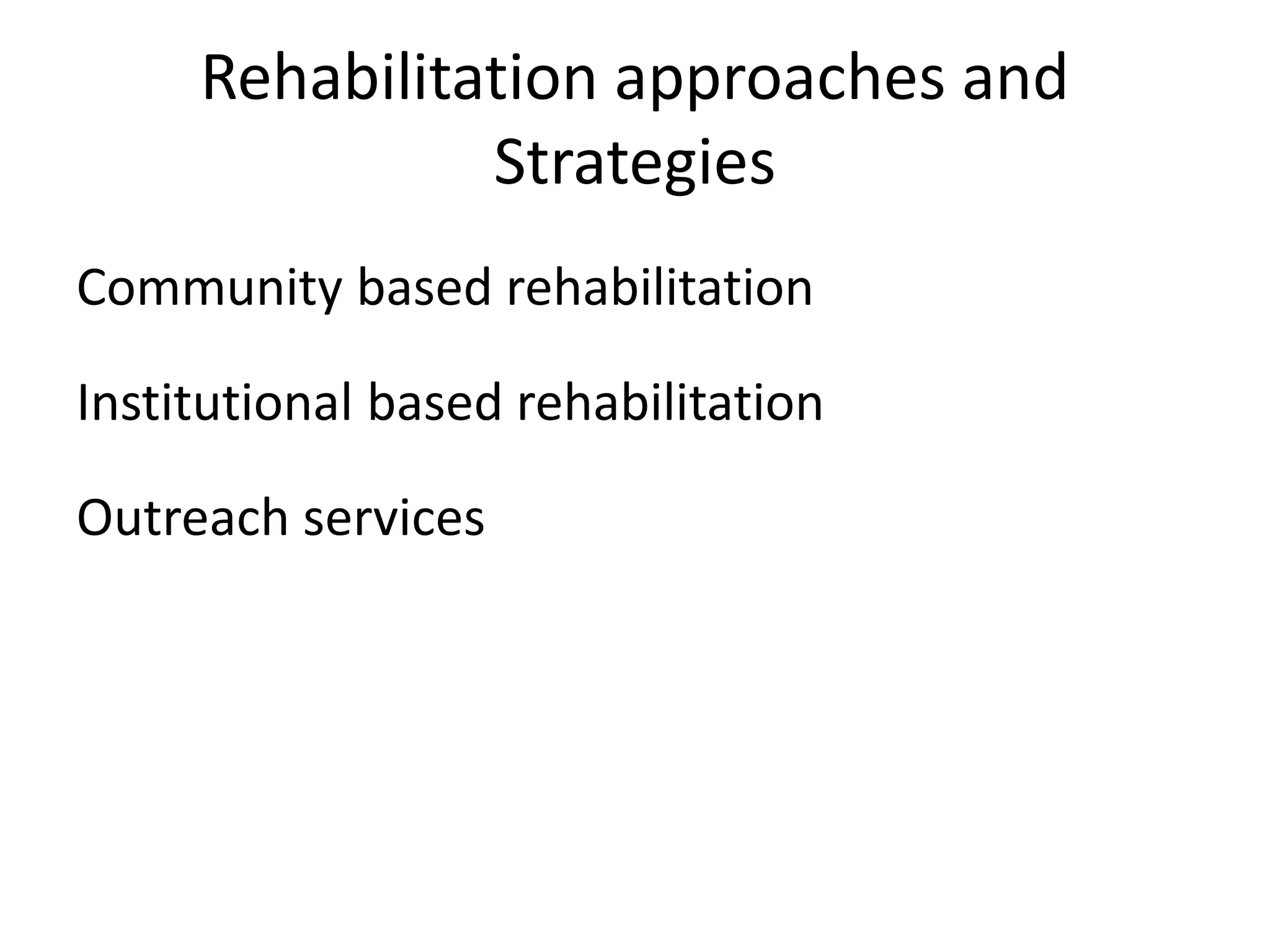 Rehabilitation approaches and
Strategies
Community based rehabilitation
Institutional based rehabilitation
Outreach services
 