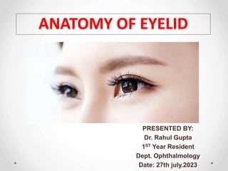 ANATOMY OF EYELID
PRESENTED BY:
Dr. Rahul Gupta
1ST Year Resident
Dept. Ophthalmology
Date: 27th july.2023
 