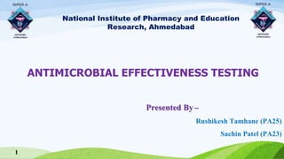 National Institute of Pharmacy and Education
Research, Ahmedabad
Presented By –
Rushikesh Tamhane (PA25)
Sachin Patel (PA23)
ANTIMICROBIAL EFFECTIVENESS TESTING
1
 