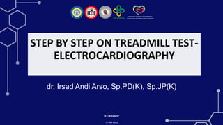 STEP BY STEP ON TREADMILL TEST-
ELECTROCARDIOGRAPHY
dr. Irsad Andi Arso, Sp.PD(K), Sp.JP(K)
WOKSHOP
12Mei2023
 