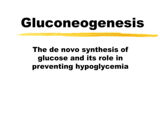 Gluconeogenesis
The de novo synthesis of
glucose and its role in
preventing hypoglycemia
 