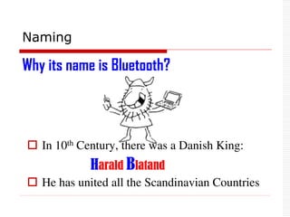 Naming
 In 10th Century, there was a Danish King:
Harald Blatand
 He has united all the Scandinavian Countries
Why its name is Bluetooth?
 