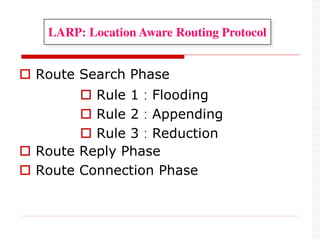  Route Search Phase
 Route Reply Phase
 Route Connection Phase
 Rule 1：Flooding
 Rule 2：Appending
 Rule 3：Reduction
LARP: Location Aware Routing Protocol
 