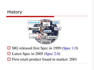  SIG released first Spec in 1999 (Spec 1.0)
 Latest Spec in 2005 (Spec 2.0)
 First retail product found in market: 2001
History
 