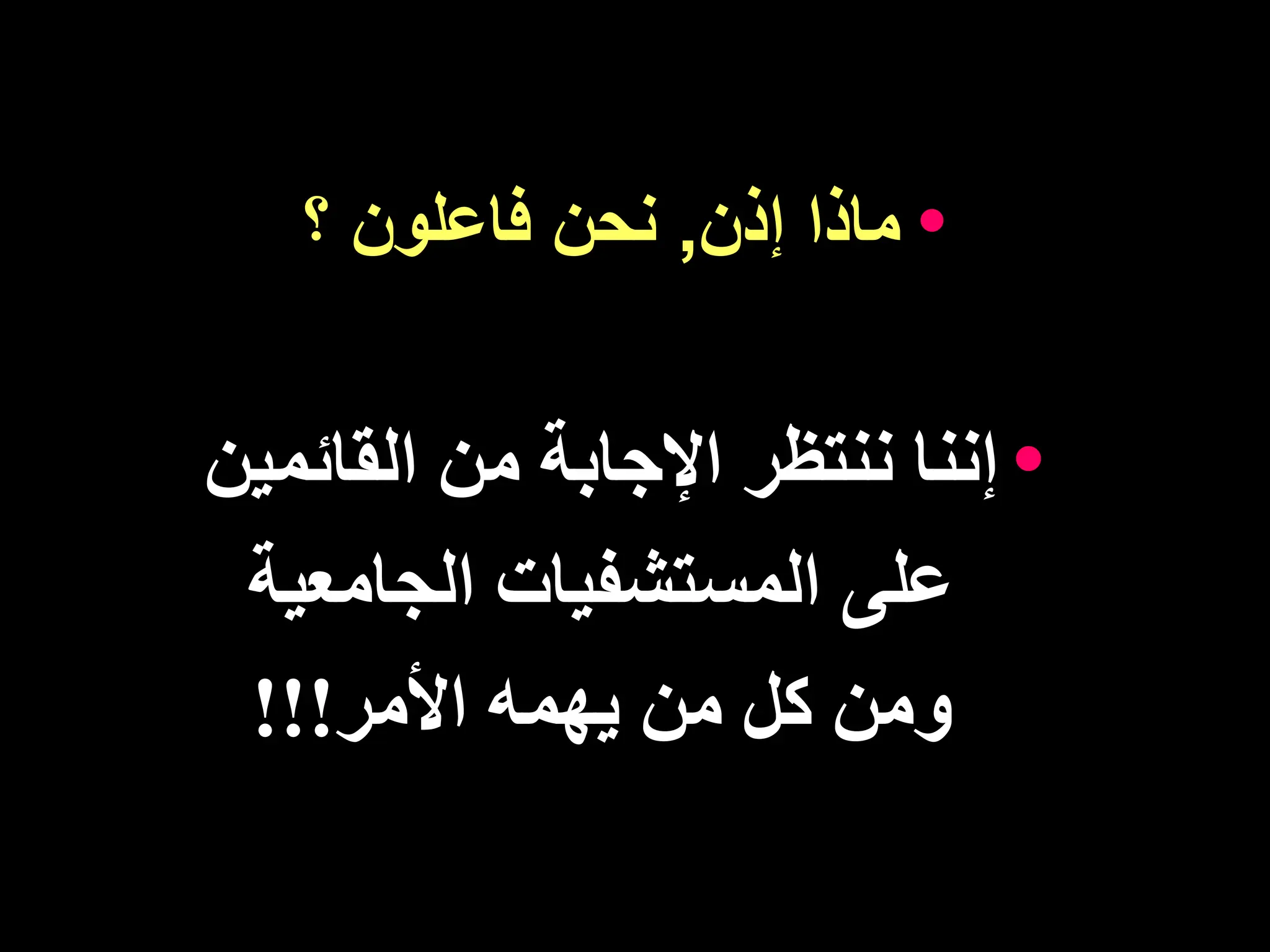 •
‫إذن‬ ‫ماذا‬
,
‫؟‬ ‫فاعلون‬ ‫نحن‬
•
‫اإلجابة‬ ‫ننتظر‬ ‫إننا‬
‫القائم‬ ‫من‬
‫ين‬
‫الجامعية‬ ‫المستشفيات‬ ‫على‬
‫و‬
‫من‬
‫األمر‬ ‫يهمه‬ ‫من‬ ‫كل‬
!!!
 