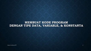 MEMBUAT KODE PROGRAM
DENGAN TIPE DATA, VARIABLE, & KONSTANTA
https://s.id/ekozulYT 11
 