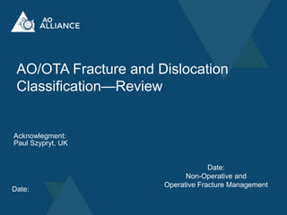 AO/OTA Fracture and Dislocation
Classification—Review
Date:
Acknowlegment:
Paul Szypryt, UK
Date:
Non-Operative and
Operative Fracture Management
 