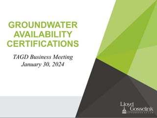 GROUNDWATER
AVAILABILITY
CERTIFICATIONS
TAGD Business Meeting
January 30, 2024
 