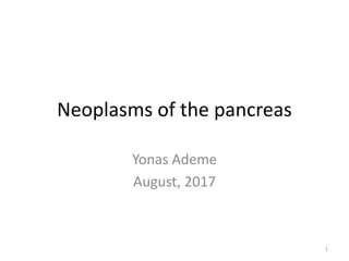 Neoplasms of the pancreas
Yonas Ademe
August, 2017
1
 