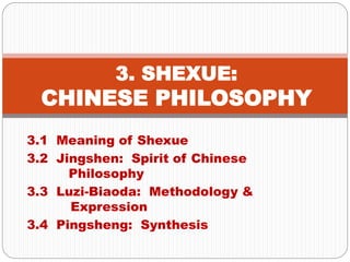 3.1 Meaning of Shexue
3.2 Jingshen: Spirit of Chinese
Philosophy
3.3 Luzi-Biaoda: Methodology &
Expression
3.4 Pingsheng: Synthesis
3. SHEXUE:
CHINESE PHILOSOPHY
 