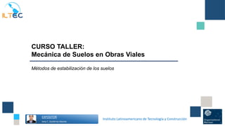 EXPOSITOR
Jony C. Gutiérrez Abanto
Instituto Latinoamericano de Tecnología y Construcción
CURSO TALLER:
Mecánica de Suelos en Obras Viales
Métodos de estabilización de los suelos
 
